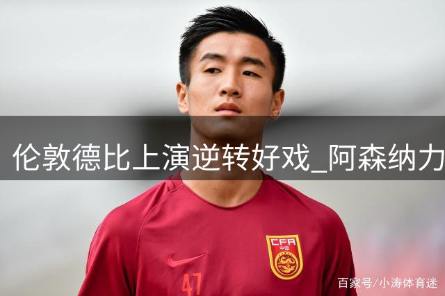 伦敦德比上演逆转好戏 阿森纳力克蓝军登顶积分榜